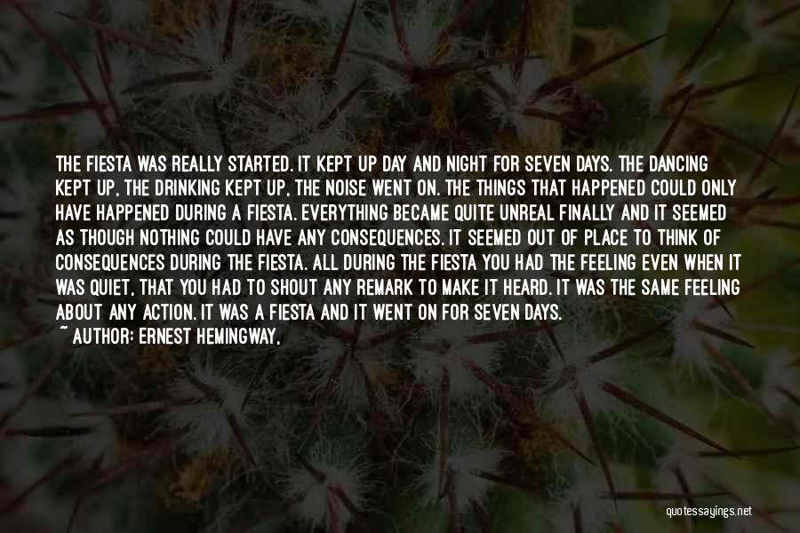 Ernest Hemingway, Quotes: The Fiesta Was Really Started. It Kept Up Day And Night For Seven Days. The Dancing Kept Up, The Drinking
