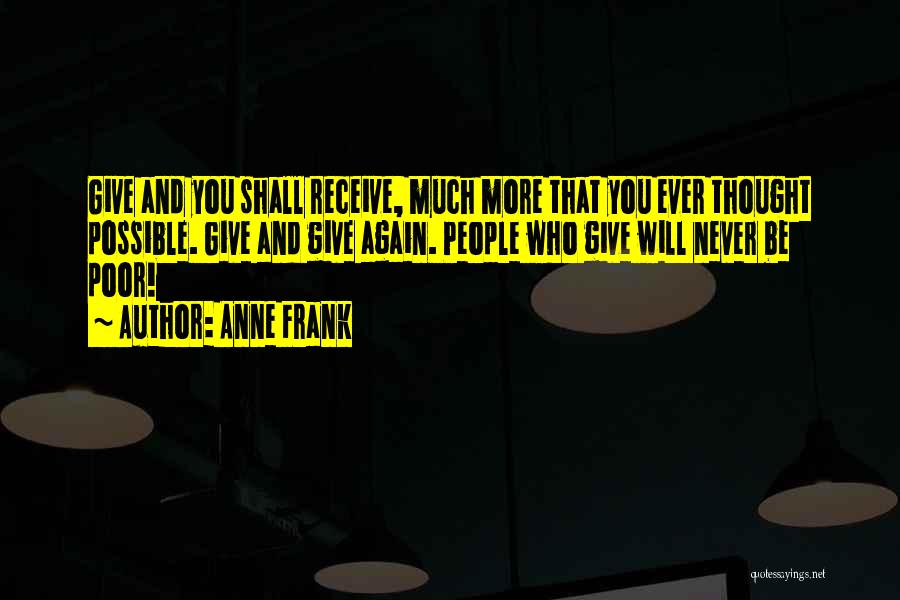 Anne Frank Quotes: Give And You Shall Receive, Much More That You Ever Thought Possible. Give And Give Again. People Who Give Will