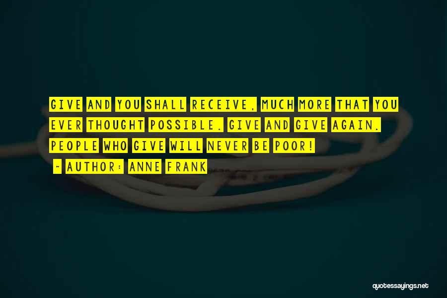 Anne Frank Quotes: Give And You Shall Receive, Much More That You Ever Thought Possible. Give And Give Again. People Who Give Will