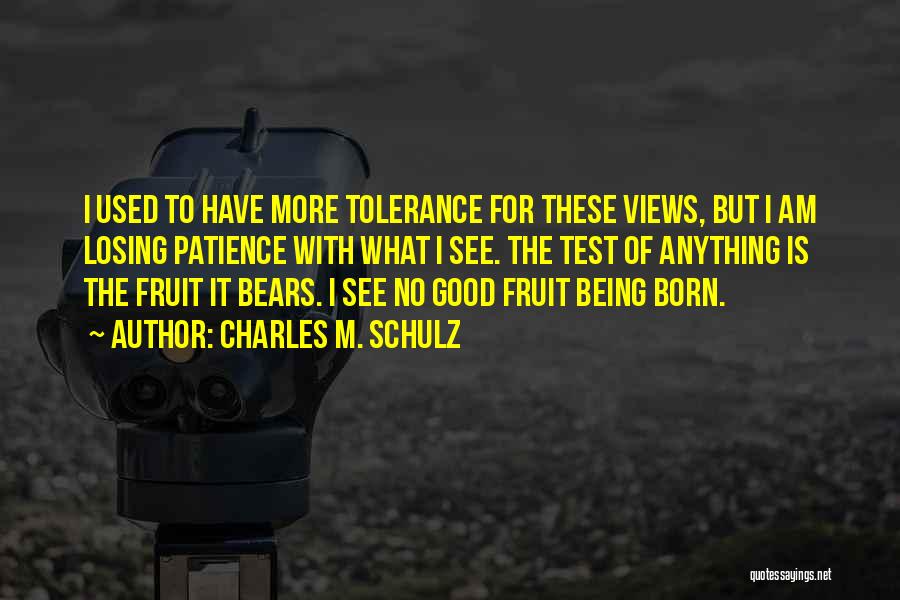 Charles M. Schulz Quotes: I Used To Have More Tolerance For These Views, But I Am Losing Patience With What I See. The Test