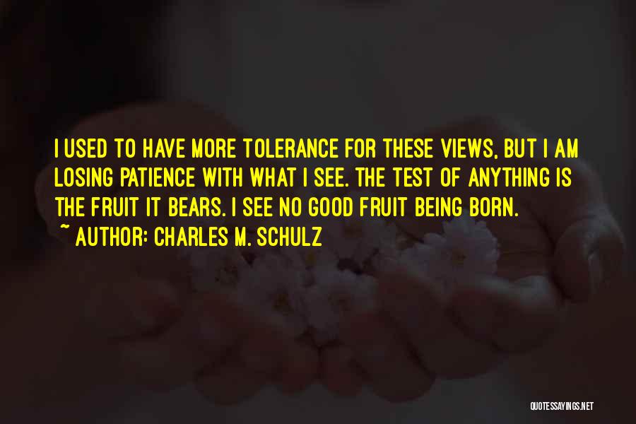 Charles M. Schulz Quotes: I Used To Have More Tolerance For These Views, But I Am Losing Patience With What I See. The Test