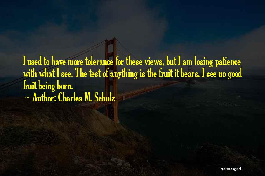 Charles M. Schulz Quotes: I Used To Have More Tolerance For These Views, But I Am Losing Patience With What I See. The Test