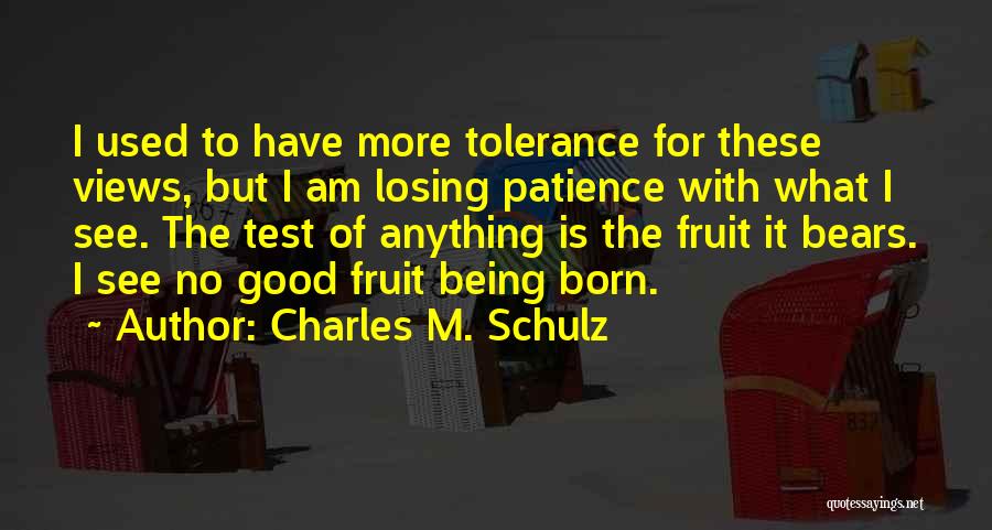 Charles M. Schulz Quotes: I Used To Have More Tolerance For These Views, But I Am Losing Patience With What I See. The Test
