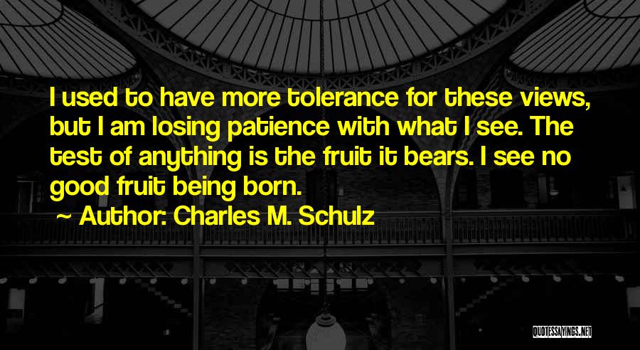 Charles M. Schulz Quotes: I Used To Have More Tolerance For These Views, But I Am Losing Patience With What I See. The Test