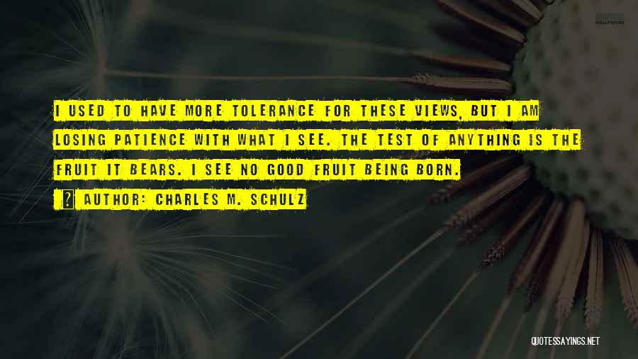 Charles M. Schulz Quotes: I Used To Have More Tolerance For These Views, But I Am Losing Patience With What I See. The Test