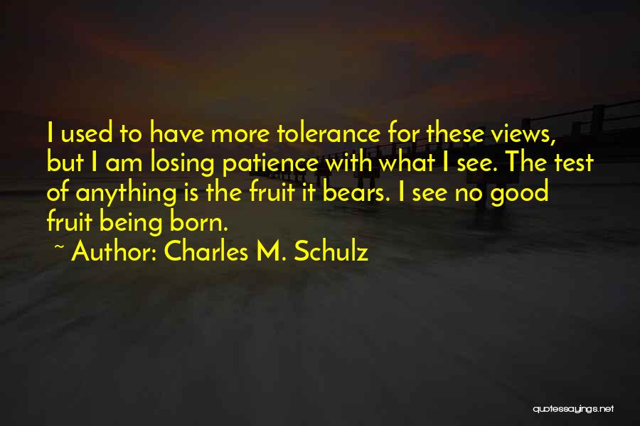 Charles M. Schulz Quotes: I Used To Have More Tolerance For These Views, But I Am Losing Patience With What I See. The Test