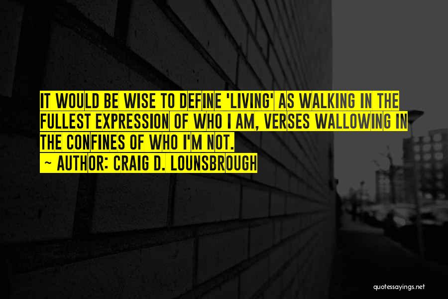 Craig D. Lounsbrough Quotes: It Would Be Wise To Define 'living' As Walking In The Fullest Expression Of Who I Am, Verses Wallowing In