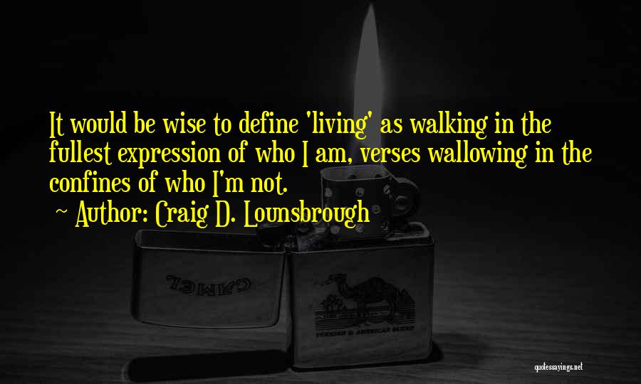 Craig D. Lounsbrough Quotes: It Would Be Wise To Define 'living' As Walking In The Fullest Expression Of Who I Am, Verses Wallowing In