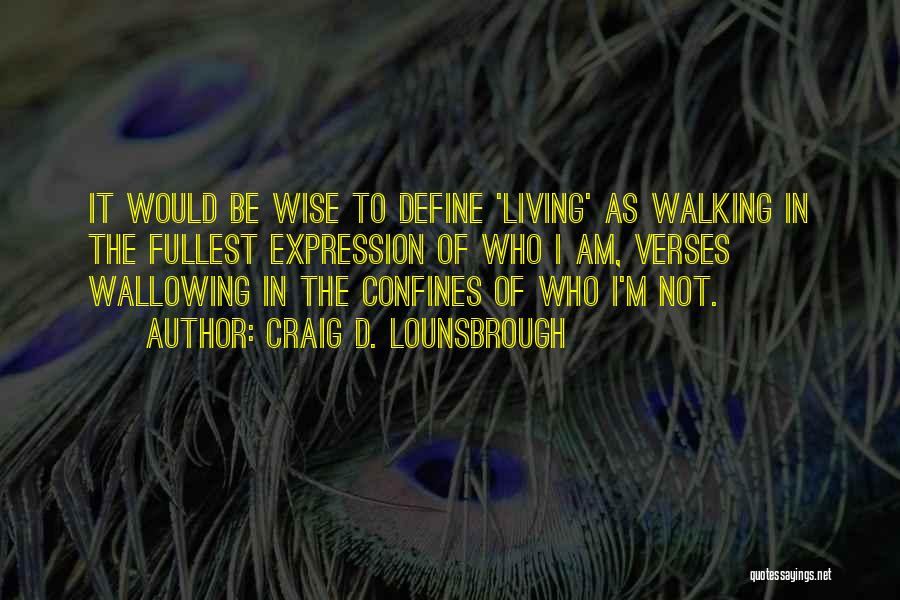 Craig D. Lounsbrough Quotes: It Would Be Wise To Define 'living' As Walking In The Fullest Expression Of Who I Am, Verses Wallowing In