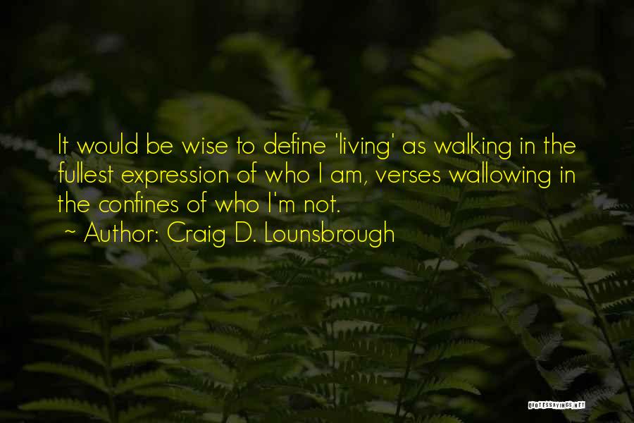 Craig D. Lounsbrough Quotes: It Would Be Wise To Define 'living' As Walking In The Fullest Expression Of Who I Am, Verses Wallowing In