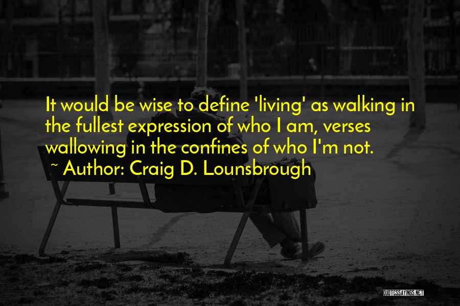 Craig D. Lounsbrough Quotes: It Would Be Wise To Define 'living' As Walking In The Fullest Expression Of Who I Am, Verses Wallowing In