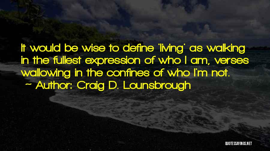 Craig D. Lounsbrough Quotes: It Would Be Wise To Define 'living' As Walking In The Fullest Expression Of Who I Am, Verses Wallowing In