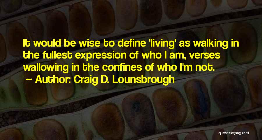 Craig D. Lounsbrough Quotes: It Would Be Wise To Define 'living' As Walking In The Fullest Expression Of Who I Am, Verses Wallowing In