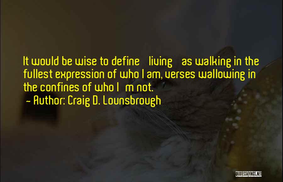 Craig D. Lounsbrough Quotes: It Would Be Wise To Define 'living' As Walking In The Fullest Expression Of Who I Am, Verses Wallowing In