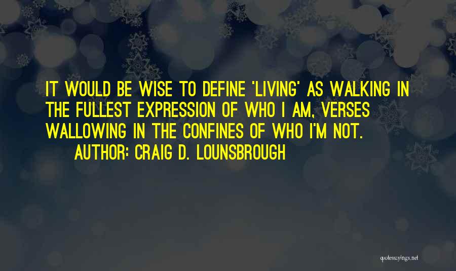 Craig D. Lounsbrough Quotes: It Would Be Wise To Define 'living' As Walking In The Fullest Expression Of Who I Am, Verses Wallowing In