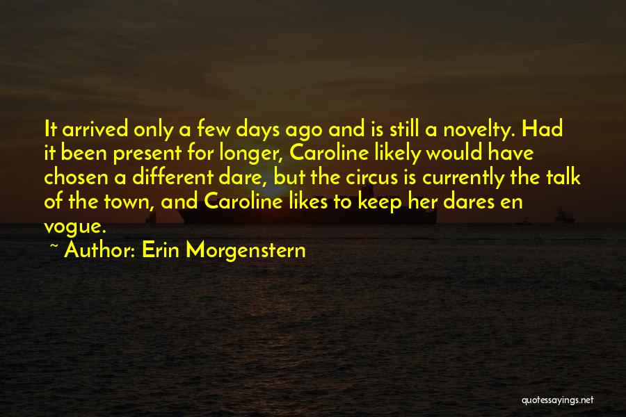 Erin Morgenstern Quotes: It Arrived Only A Few Days Ago And Is Still A Novelty. Had It Been Present For Longer, Caroline Likely