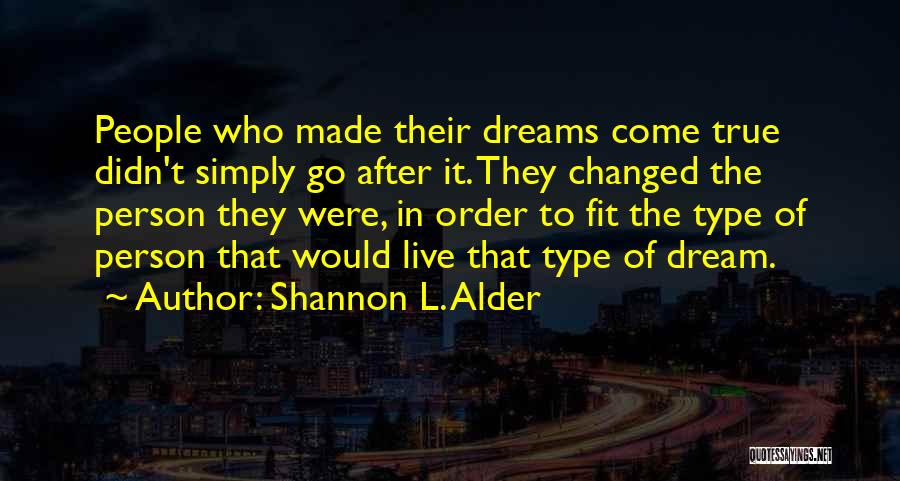 Shannon L. Alder Quotes: People Who Made Their Dreams Come True Didn't Simply Go After It. They Changed The Person They Were, In Order