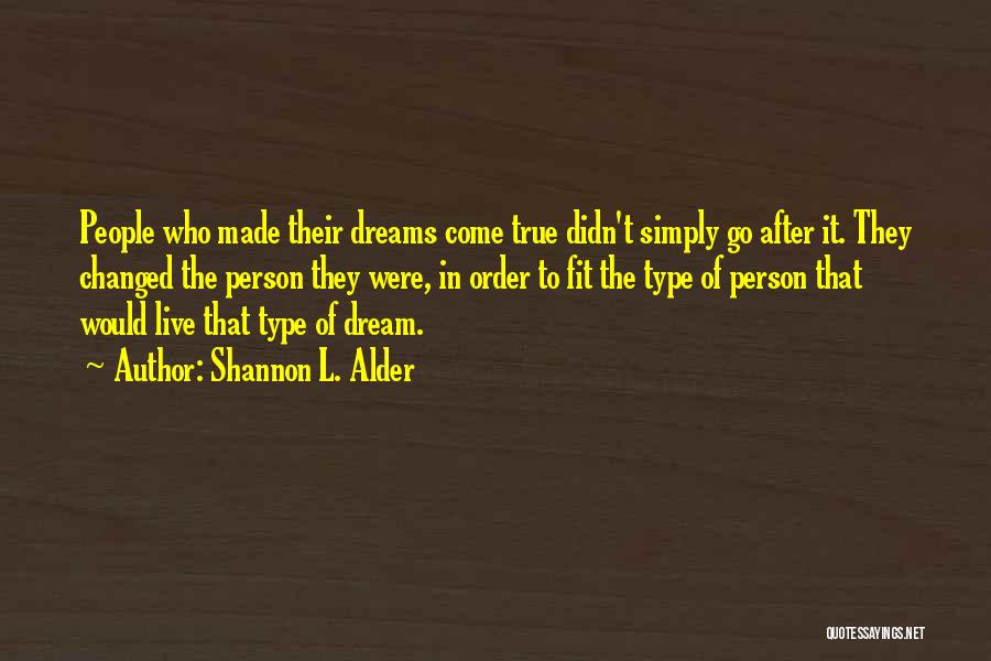 Shannon L. Alder Quotes: People Who Made Their Dreams Come True Didn't Simply Go After It. They Changed The Person They Were, In Order