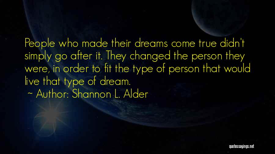 Shannon L. Alder Quotes: People Who Made Their Dreams Come True Didn't Simply Go After It. They Changed The Person They Were, In Order