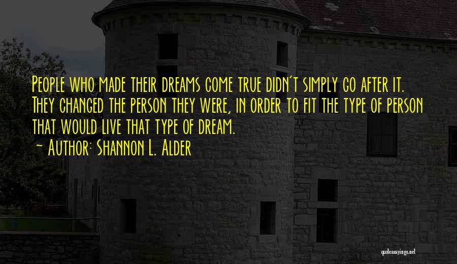 Shannon L. Alder Quotes: People Who Made Their Dreams Come True Didn't Simply Go After It. They Changed The Person They Were, In Order