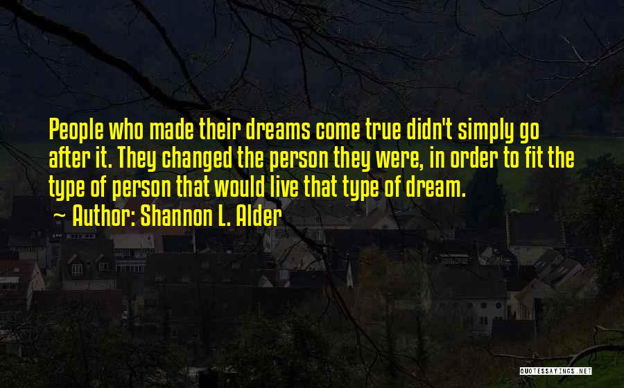 Shannon L. Alder Quotes: People Who Made Their Dreams Come True Didn't Simply Go After It. They Changed The Person They Were, In Order