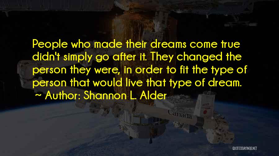 Shannon L. Alder Quotes: People Who Made Their Dreams Come True Didn't Simply Go After It. They Changed The Person They Were, In Order