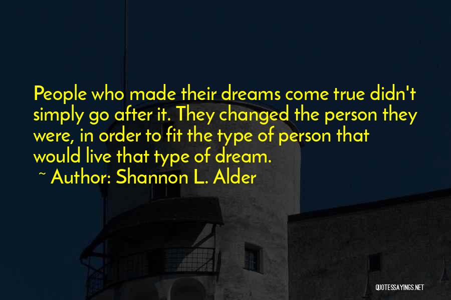 Shannon L. Alder Quotes: People Who Made Their Dreams Come True Didn't Simply Go After It. They Changed The Person They Were, In Order