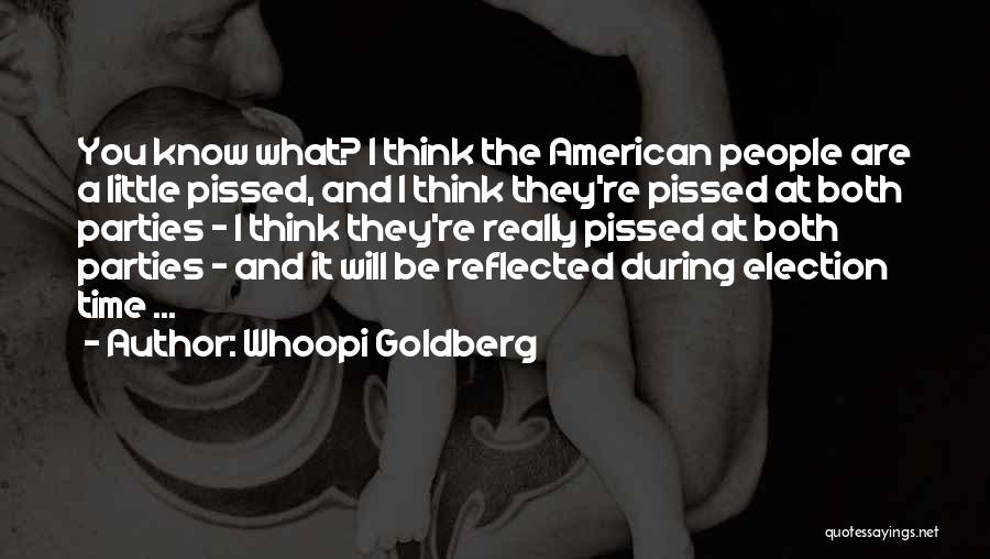 Whoopi Goldberg Quotes: You Know What? I Think The American People Are A Little Pissed, And I Think They're Pissed At Both Parties