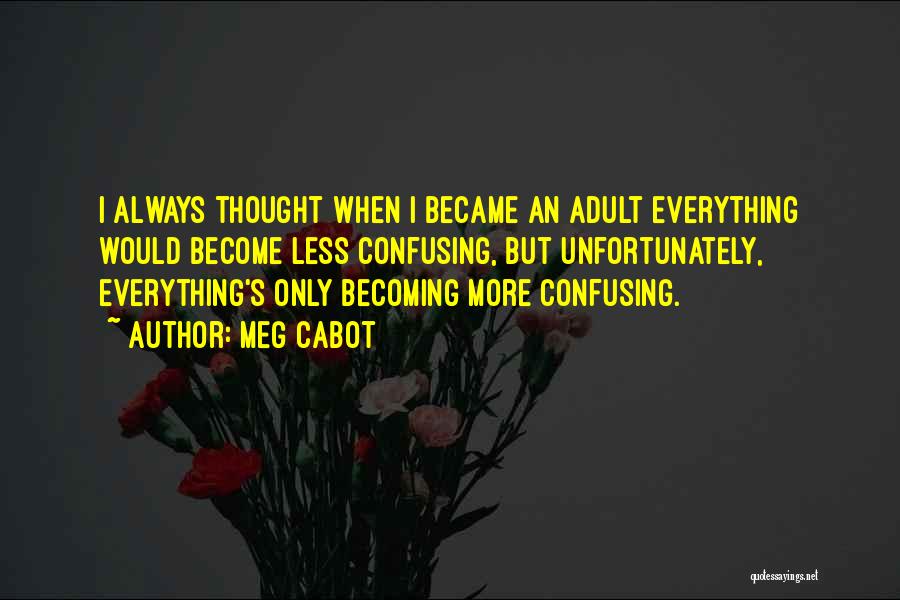 Meg Cabot Quotes: I Always Thought When I Became An Adult Everything Would Become Less Confusing, But Unfortunately, Everything's Only Becoming More Confusing.