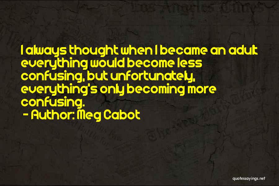 Meg Cabot Quotes: I Always Thought When I Became An Adult Everything Would Become Less Confusing, But Unfortunately, Everything's Only Becoming More Confusing.