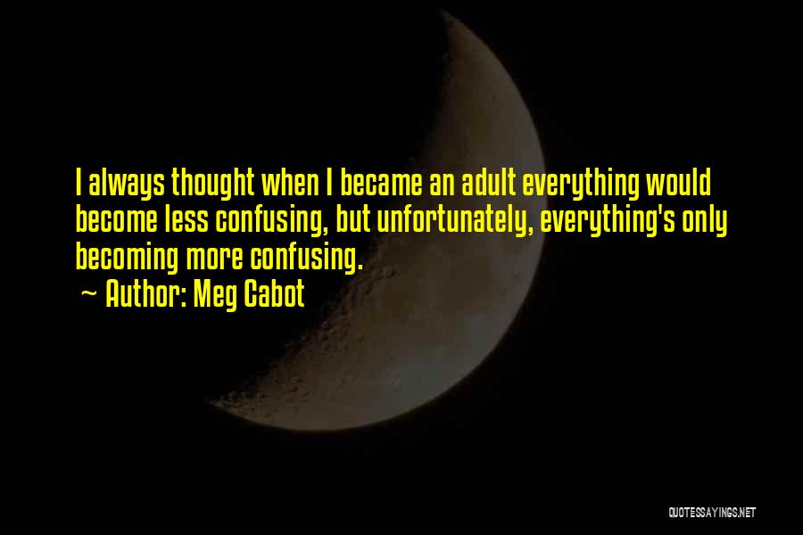 Meg Cabot Quotes: I Always Thought When I Became An Adult Everything Would Become Less Confusing, But Unfortunately, Everything's Only Becoming More Confusing.
