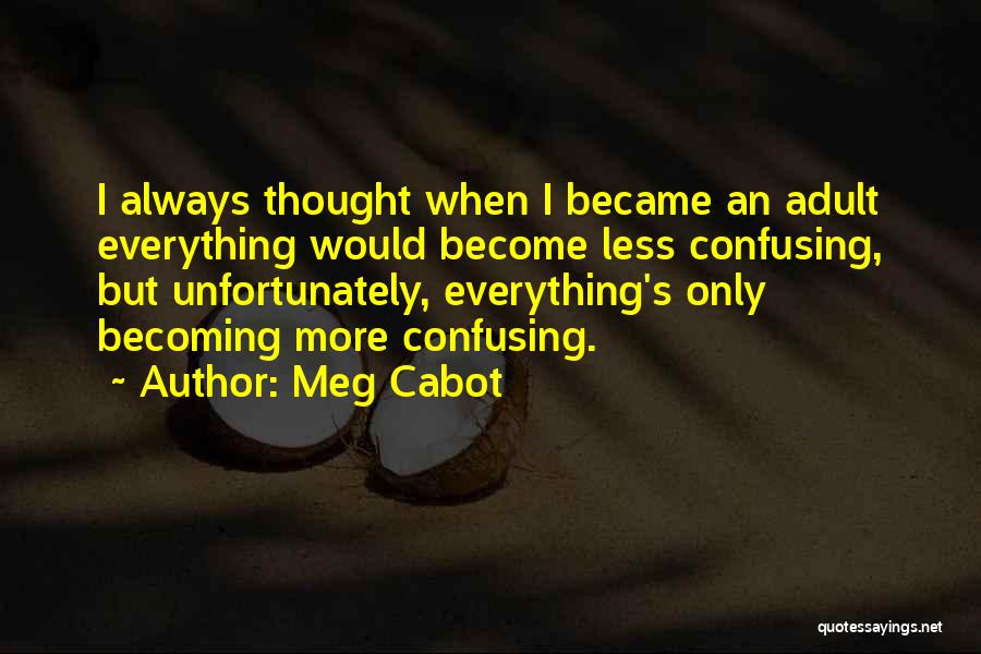 Meg Cabot Quotes: I Always Thought When I Became An Adult Everything Would Become Less Confusing, But Unfortunately, Everything's Only Becoming More Confusing.