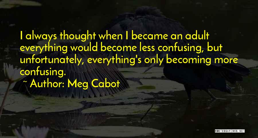 Meg Cabot Quotes: I Always Thought When I Became An Adult Everything Would Become Less Confusing, But Unfortunately, Everything's Only Becoming More Confusing.