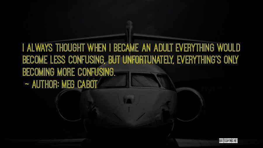Meg Cabot Quotes: I Always Thought When I Became An Adult Everything Would Become Less Confusing, But Unfortunately, Everything's Only Becoming More Confusing.