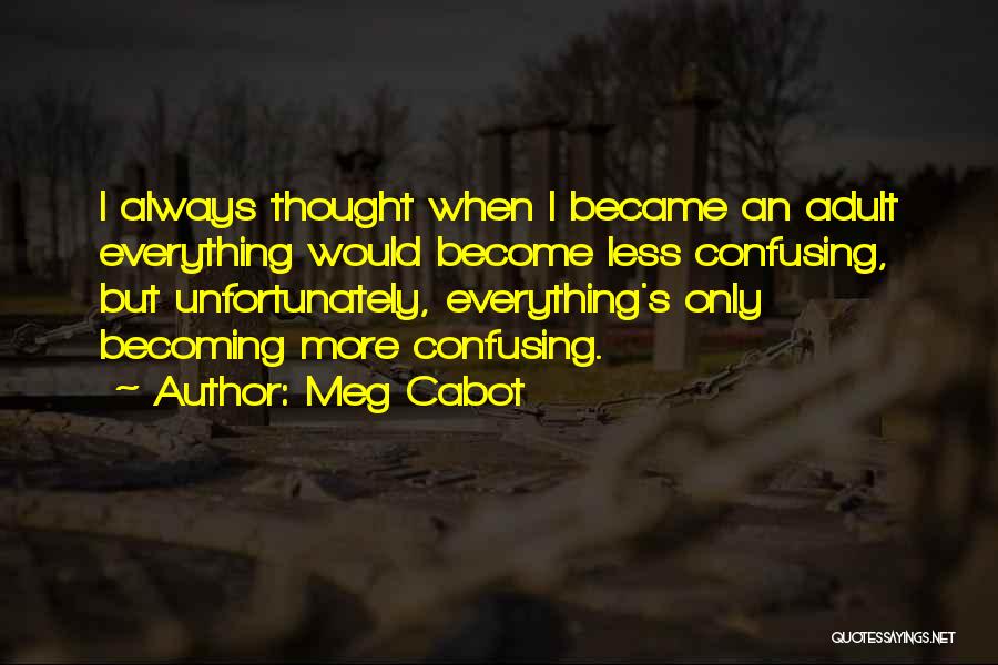 Meg Cabot Quotes: I Always Thought When I Became An Adult Everything Would Become Less Confusing, But Unfortunately, Everything's Only Becoming More Confusing.