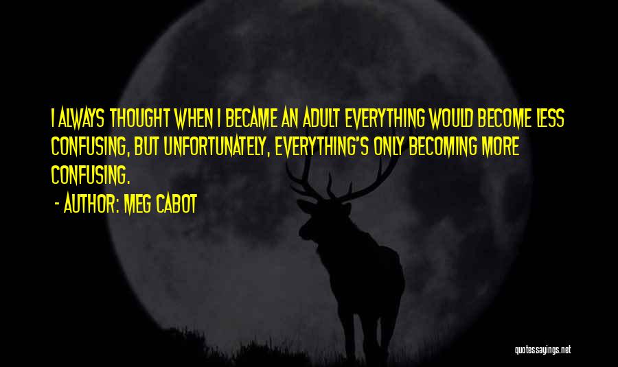 Meg Cabot Quotes: I Always Thought When I Became An Adult Everything Would Become Less Confusing, But Unfortunately, Everything's Only Becoming More Confusing.