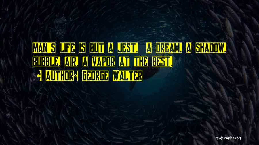 George Walter Quotes: Man's Life Is But A Jest, A Dream, A Shadow, Bubble, Air, A Vapor At The Best.