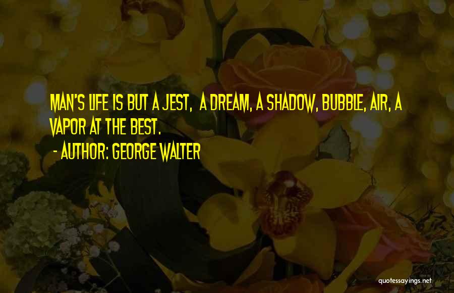 George Walter Quotes: Man's Life Is But A Jest, A Dream, A Shadow, Bubble, Air, A Vapor At The Best.