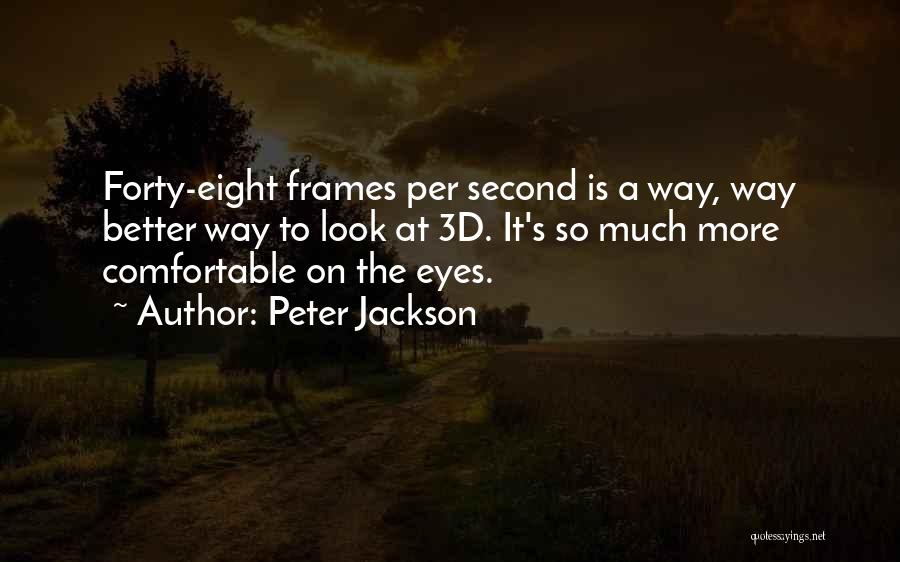 Peter Jackson Quotes: Forty-eight Frames Per Second Is A Way, Way Better Way To Look At 3d. It's So Much More Comfortable On