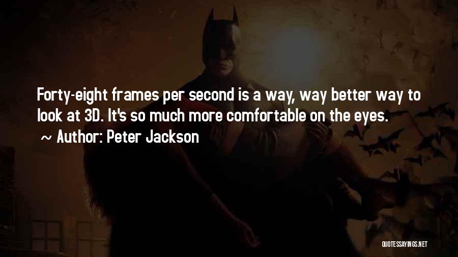 Peter Jackson Quotes: Forty-eight Frames Per Second Is A Way, Way Better Way To Look At 3d. It's So Much More Comfortable On