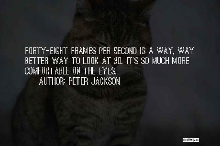 Peter Jackson Quotes: Forty-eight Frames Per Second Is A Way, Way Better Way To Look At 3d. It's So Much More Comfortable On