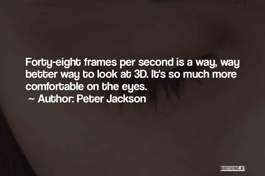 Peter Jackson Quotes: Forty-eight Frames Per Second Is A Way, Way Better Way To Look At 3d. It's So Much More Comfortable On