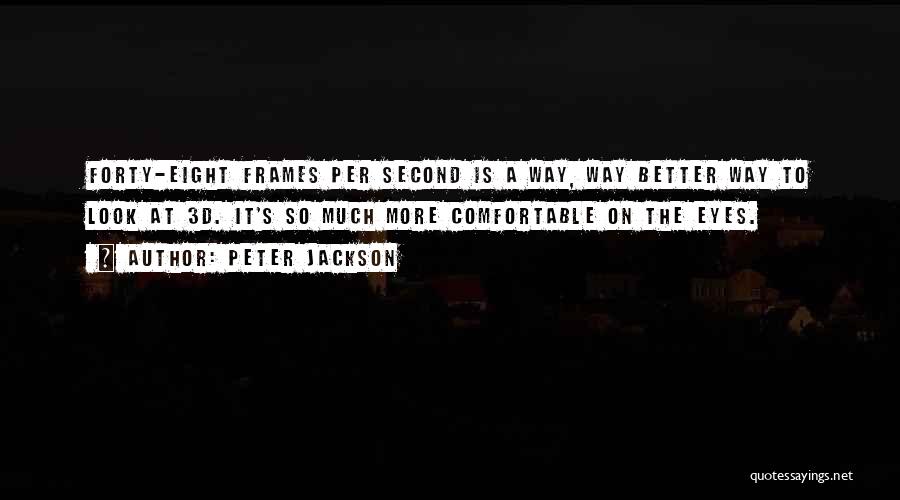 Peter Jackson Quotes: Forty-eight Frames Per Second Is A Way, Way Better Way To Look At 3d. It's So Much More Comfortable On