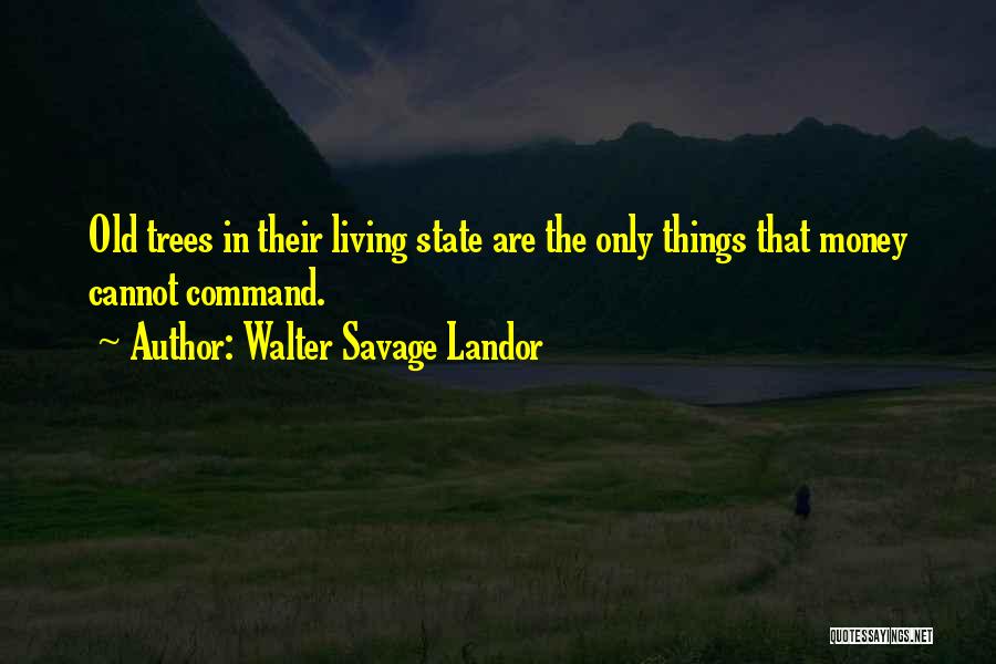 Walter Savage Landor Quotes: Old Trees In Their Living State Are The Only Things That Money Cannot Command.