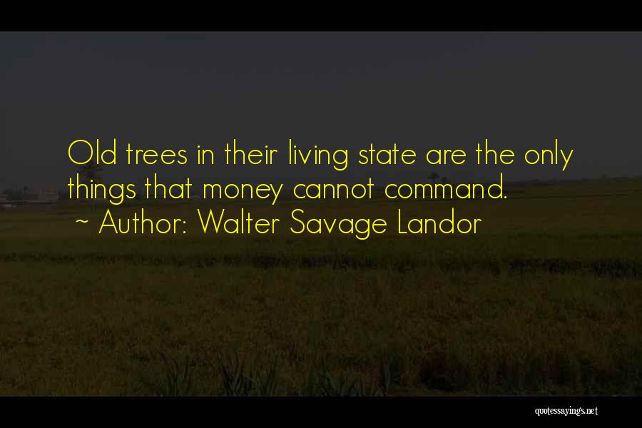 Walter Savage Landor Quotes: Old Trees In Their Living State Are The Only Things That Money Cannot Command.
