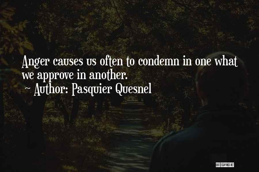 Pasquier Quesnel Quotes: Anger Causes Us Often To Condemn In One What We Approve In Another.