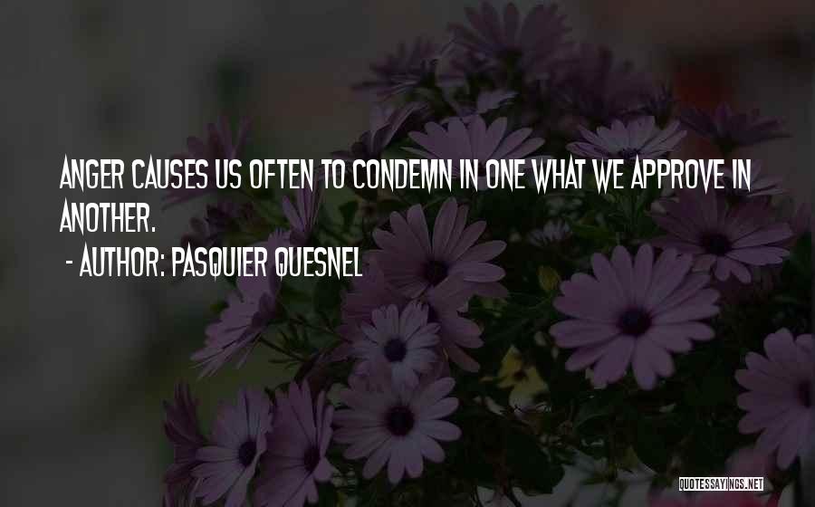 Pasquier Quesnel Quotes: Anger Causes Us Often To Condemn In One What We Approve In Another.