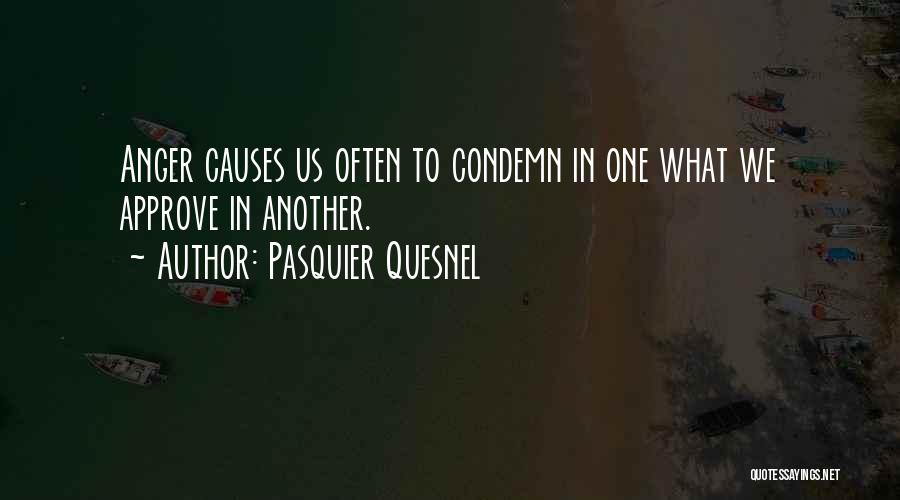 Pasquier Quesnel Quotes: Anger Causes Us Often To Condemn In One What We Approve In Another.