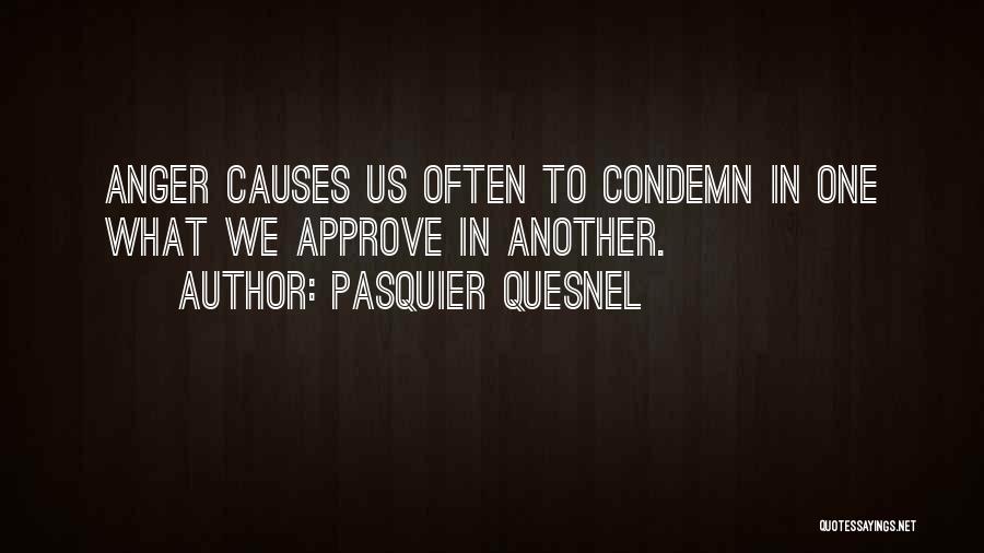 Pasquier Quesnel Quotes: Anger Causes Us Often To Condemn In One What We Approve In Another.
