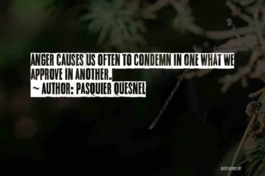 Pasquier Quesnel Quotes: Anger Causes Us Often To Condemn In One What We Approve In Another.